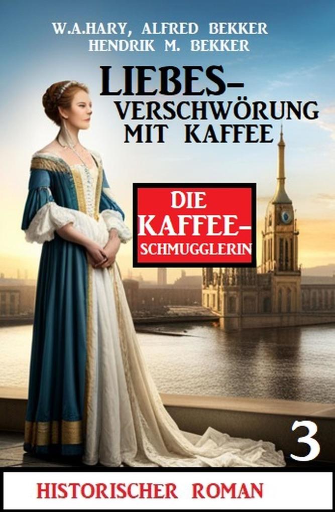 Liebesverschwörung mit Kaffee: Historischer Roman: Die Kaffeeschmugglerin 3