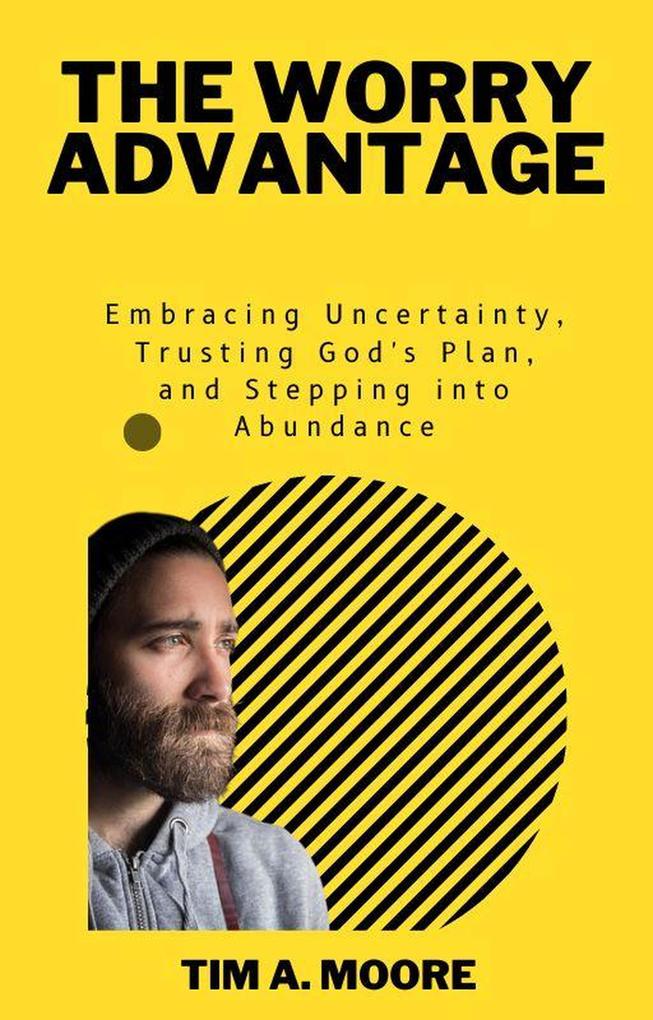The Worry Advantage: Embracing Uncertainty Trusting God‘s Plan and Stepping into Abundance