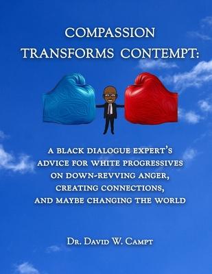 Compassion Transforms Contempt: A Black Dialogue Expert‘s Advice for White Progressives on Down-Revving Anger Creating Connections...and Maybe Changi