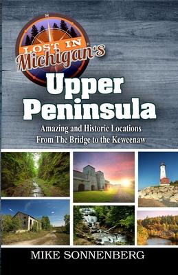 Lost In Michigan‘s Upper Peninsula: Amazing and Historic Locations from the Bridge to the Keweenaw