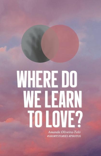 Where Do We Learn to Love?: Short Stories & Photos