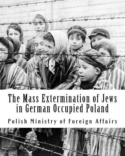 The Mass Extermination of Jews in German Occupied Poland: Note addressed to the Governments of the United Nations on December 10th 1942 and other do