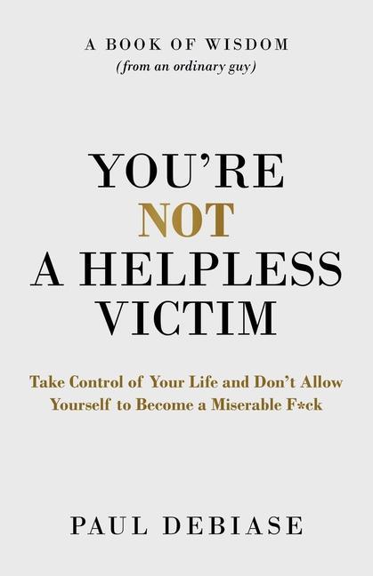 You‘re Not a Helpless Victim: Take Control of Your Life and Don‘t Allow Yourself to Become a Miserable F*ck