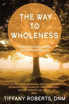 The Way to Wholeness: Stories of Physical Mental and Emotional Healing