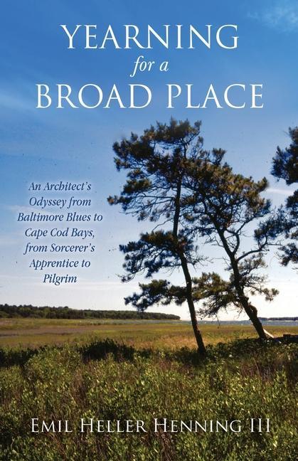 Yearning for a Broad Place: An Architect‘s Odyssey from Baltimore Blues to Cape Cod Bays from Sorcerer‘s Apprentice to Pilgrim