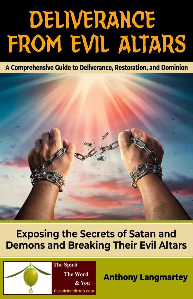 Deliverance from Evil Altars: A Comprehensive Guide to Deliverance Restoration and Dominion