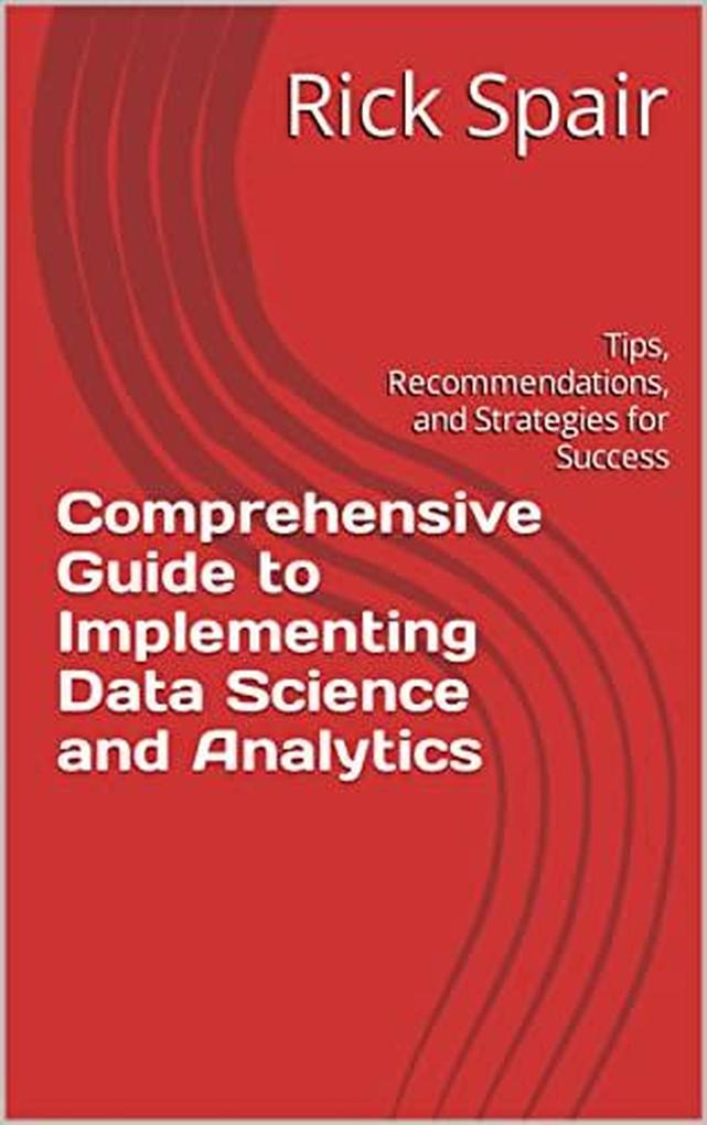Comprehensive Guide to Implementing Data Science and Analytics: Tips Recommendations and Strategies for Success