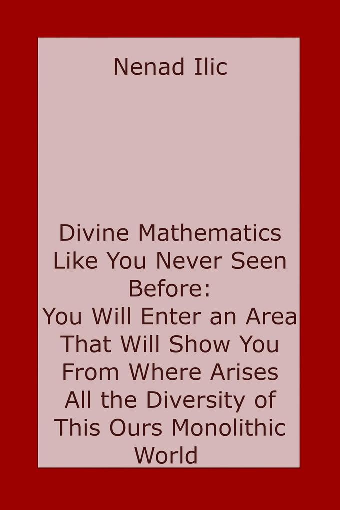 Divine Mathematics Like You Have Never Seen Before: You Will Enter an Area That Will Show You From Where Arises All the Diversity of This Ours Monolithic World