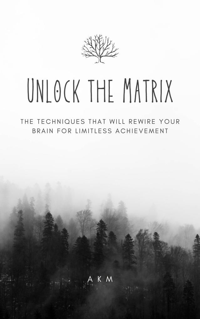 Unlock the Matrix_ The Techniques That Will Rewire Your Brain for Limitless Achievement! (Self-Help #2)