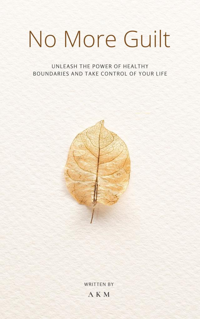 NO More Guilt: Unleash the Power of Healthy Boundaries and Take Control of Your Life! (Self-Help #2)