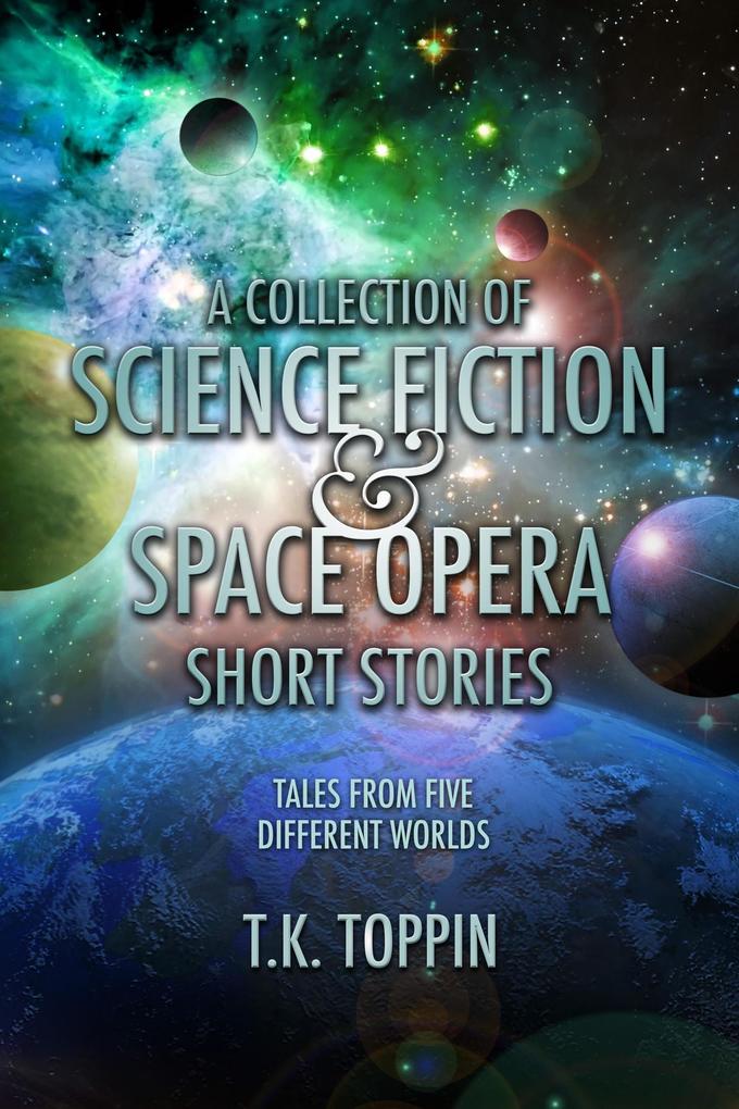 A Collection of Science Fiction & Space Opera Short Stories: Tales From Five Different Worlds
