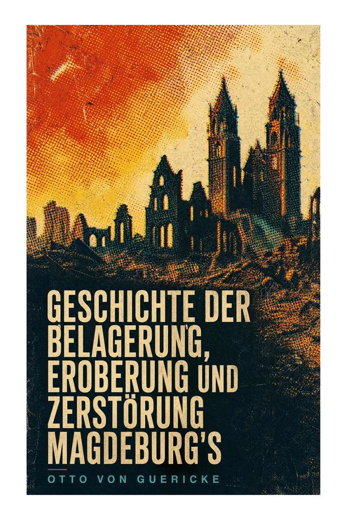 Geschichte der Belagerung Eroberung und Zerstörung Magdeburg's