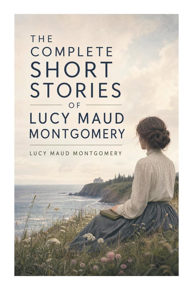 The Complete Short Stories of Lucy Maud Montgomery