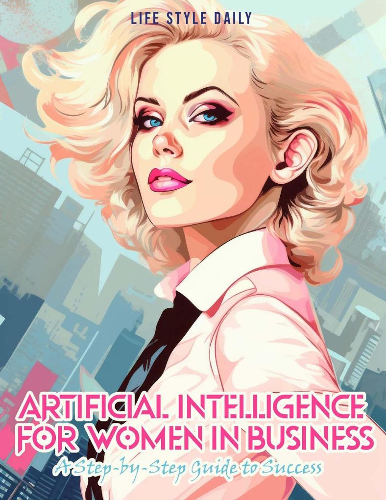 Articial Intelligence for Women in Business: A Step-by-Step Guide to Success