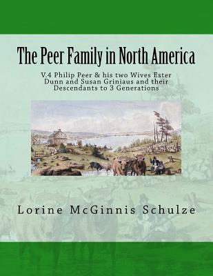 The Peer Family in North America: V.4 Philip Peer & his two Wives Ester Dunn and Susan Griniaus and their Descendants to 3 Generations