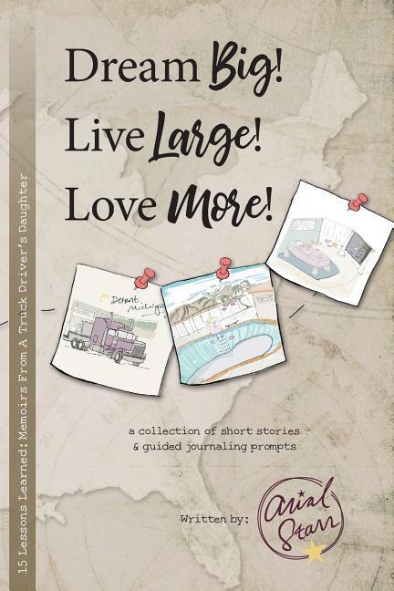 Dream Big Live Large Love More.: 15 Lessons Learned: Memoirs From A Truck Driver‘s Daughter