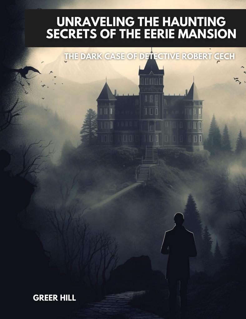 Unraveling the Haunting Secrets of the Eerie Mansion: The Dark Case of Detective Robert Cech