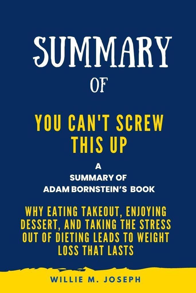 Summary of You Can‘t Screw This Up By Adam Bornstein: Why Eating Takeout Enjoying Dessert and Taking the Stress out of Dieting Leads to Weight Loss That Lasts