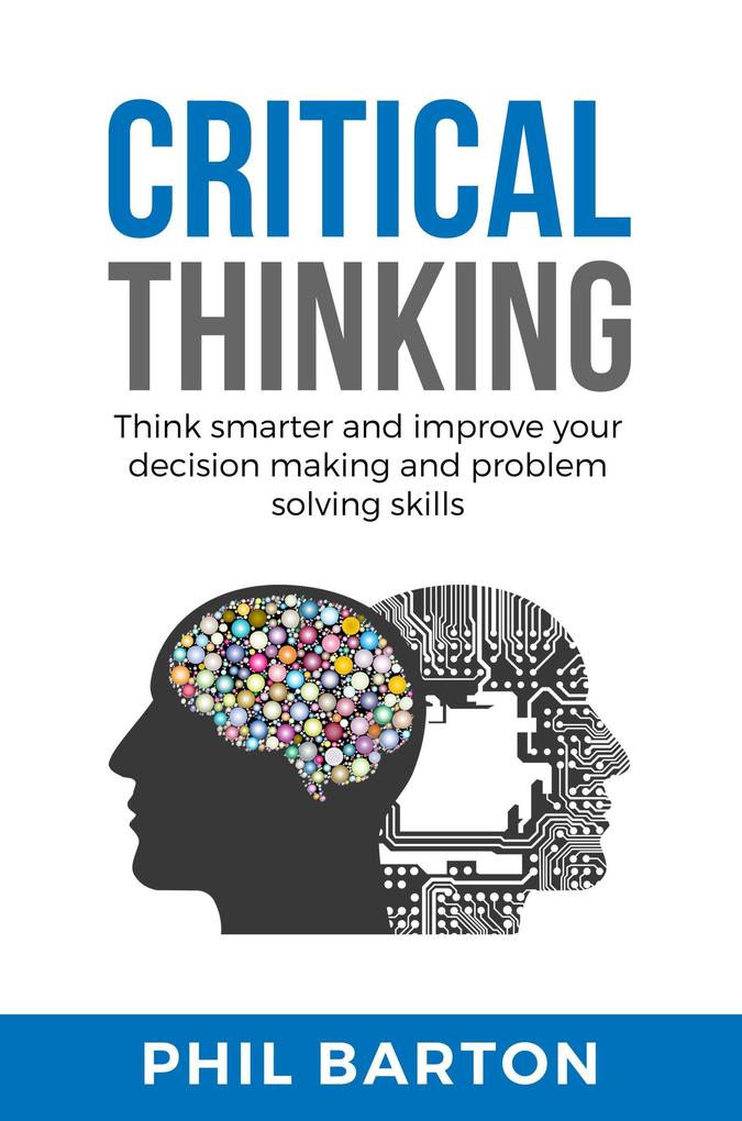 Critical Thinking: Think Smarter and Improve Your Decision Making and Problem Solving Skills (Self-Help #1)