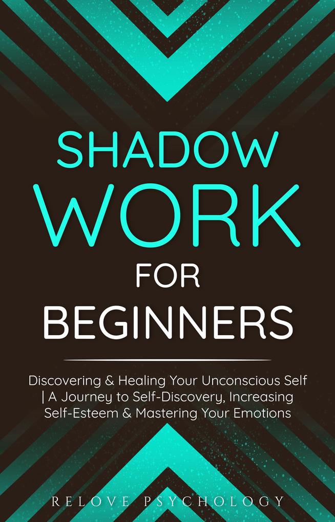 Shadow Work for Beginners: Discovering & Healing Your Unconscious Self | A Journey to Self-Discovery Increasing Self-Esteem & Mastering Your Emotions