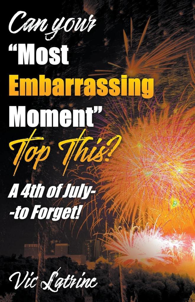 Can Your Most Embarrassing Moment Top This? A 4th of July--to Forget!