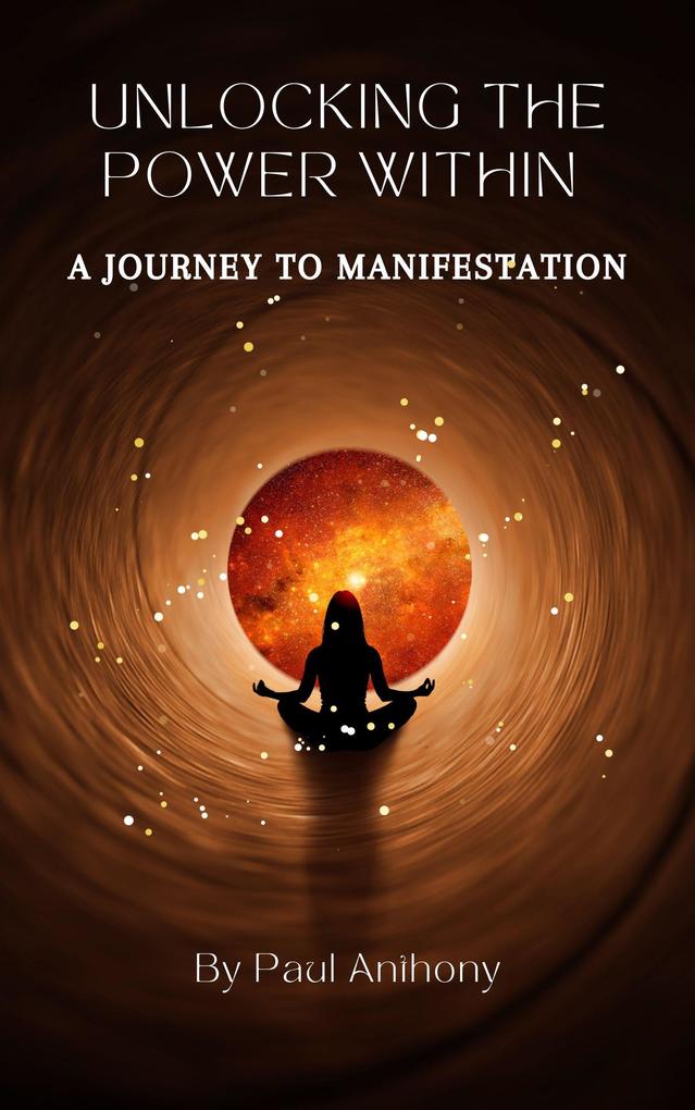 Unlocking the Power Within - A Journey to Manifestation
