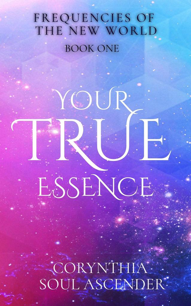 Your True Essence: Channeled Wisdom of the 5th Dimension (Frequencies of the New World #1)