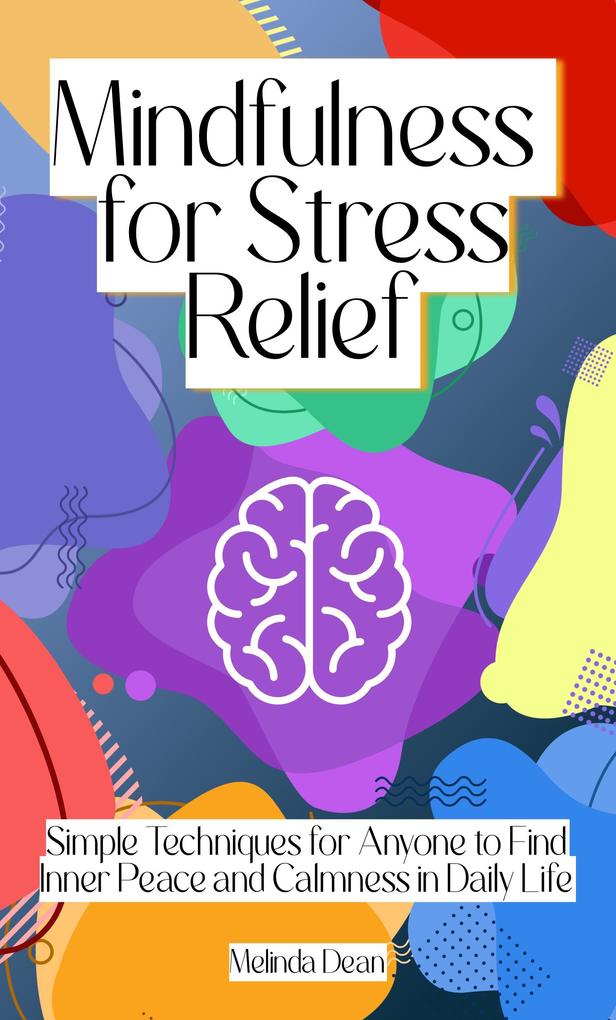 Mindfulness for Stress Relief: Simple Techniques for Anyone to Find Inner Peace and Calmness in Daily Life