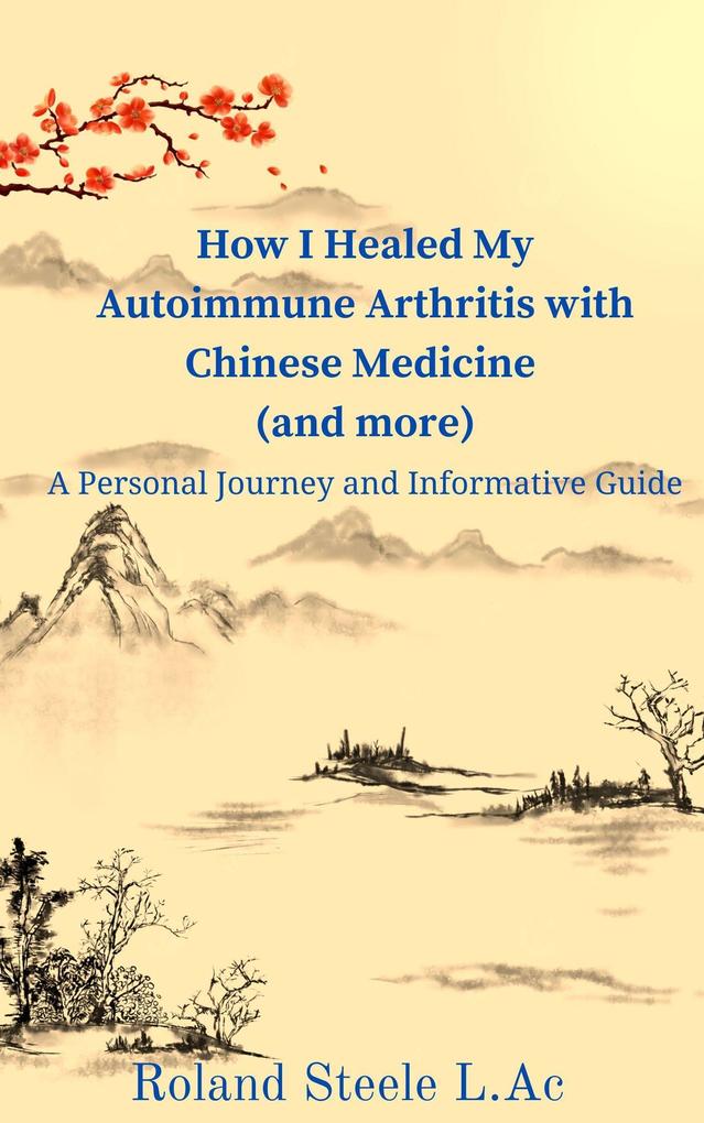 How I Healed My Autoimmune Arthritis with Chinese Medicine (and more): A Personal Journey and Informative Guide