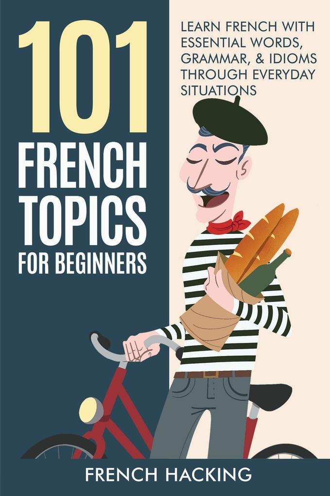 101 French Topics For Beginners - Learn French With essential Words Grammar & Idioms Through Everyday Situations