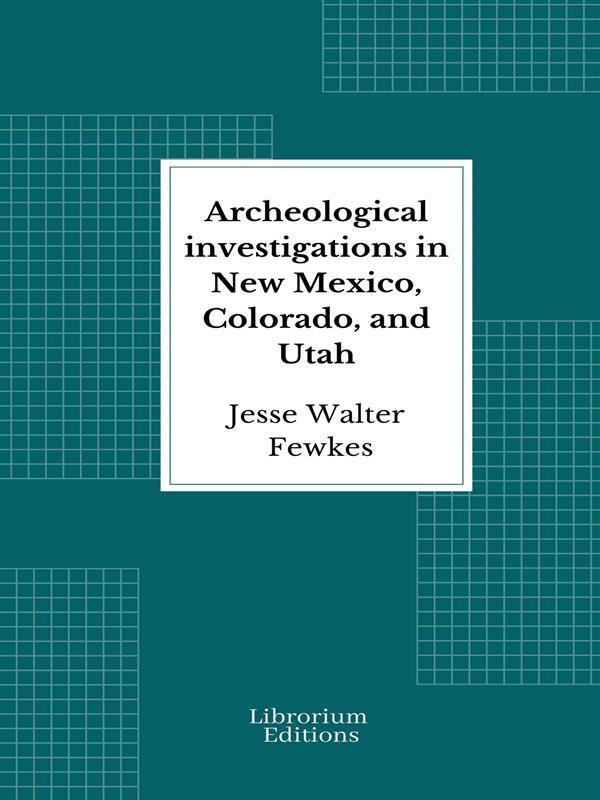 Archeological investigations in New Mexico Colorado and Utah
