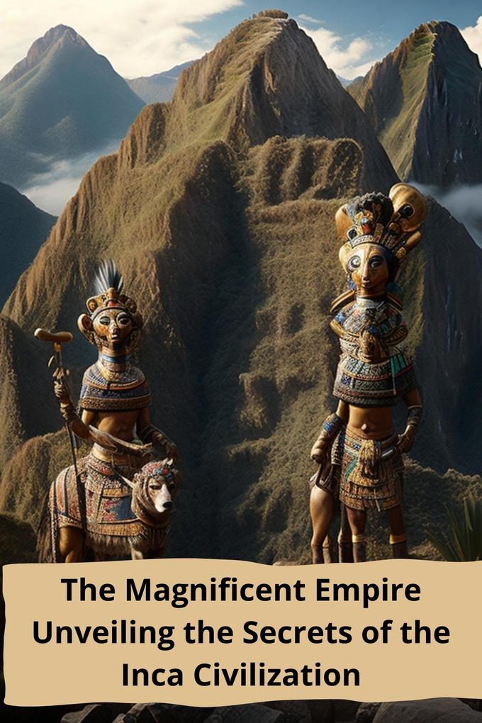 The Magnificent Empire Unveiling the Secrets of the Inca Civilization