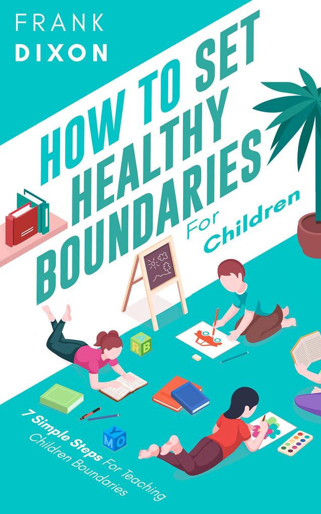 How To Set Healthy Boundaries For Children: 7 Simple Steps For Teaching Children Boundaries (The Master Parenting Series #6)