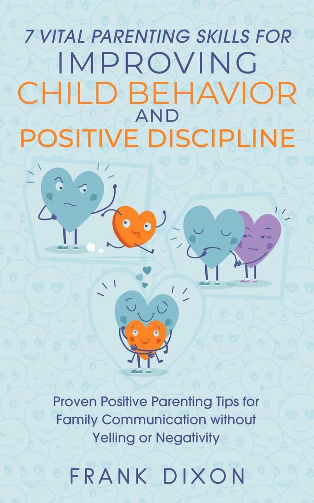 7 Vital Parenting Skills for Improving Child Behavior and Positive Discipline: Proven Positive Parenting Tips for Family Communication without Yelling or Negativity (Secrets To Being A Good Parent And Good Parenting Skills That Every Parent Needs To Learn #4)