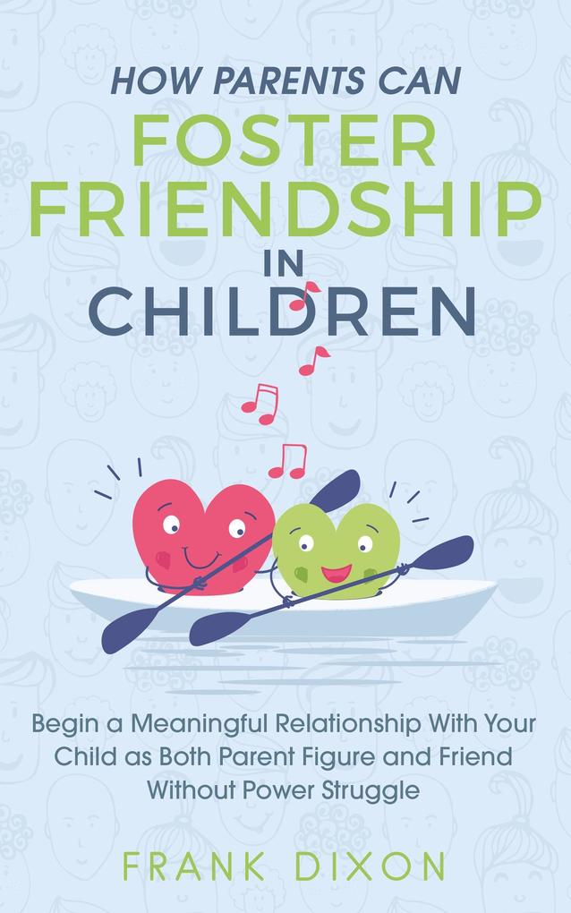 How Parents Can Foster Friendship in Children: Begin a Meaningful Relationship With Your Child as Both Parent and Friend Without the Power Struggle (Best Parenting Books For Becoming Good Parents #5)