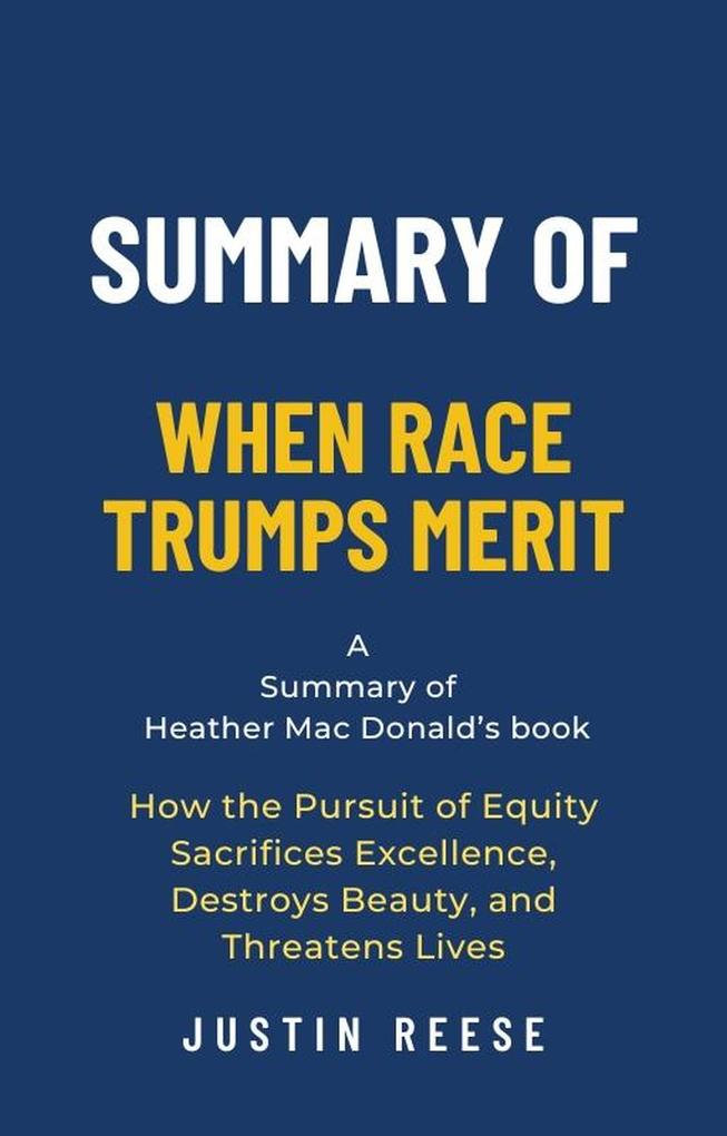 Summary of When Race Trumps Merit by Heather Mac Donald:How the Pursuit of Equity Sacrifices Excellence Destroys Beauty and Threatens Lives
