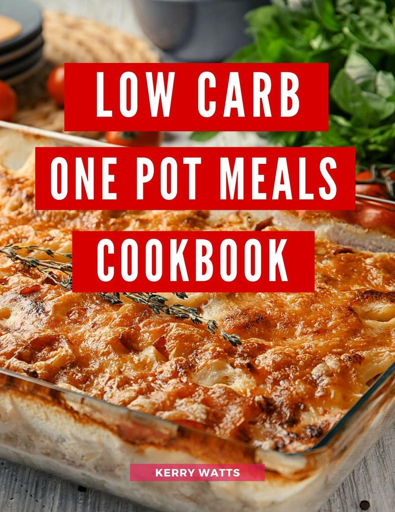 Low Carb One Pot Meals Cookbook: A Collection of Delicious and Healthy Low Carb One Pot Meal Recipes You Can Easily Make at Home! (Low Carb Recipes For 2023)