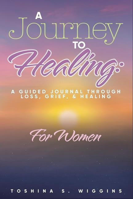 A Journey to Healing: A Guided Journal Through Loss Grief and Healing for Women