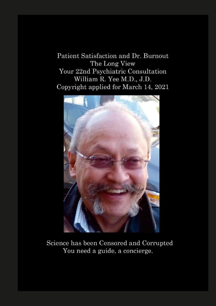 Patient Satisfaction and Dr. Burnout The Long View Your 22nd Psychiatric Consultation William R. Yee M.D. J.D. Copyright applied for March 14 2021