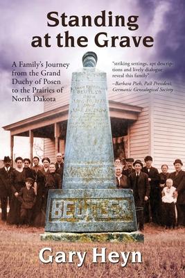 Standing at the Grave: A Family‘s journey from the Grand Duchy of Posen to the Prairies of North Dakota