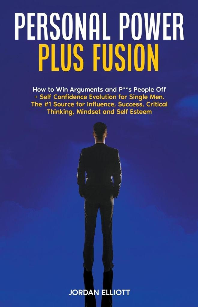 Personal Power Plus Fusion. How to Win Arguments and P**s People Off + Self Confidence Evolution for Single Men. The #1 Source for Influence Success Critical Thinking Mindset and Self-Esteem