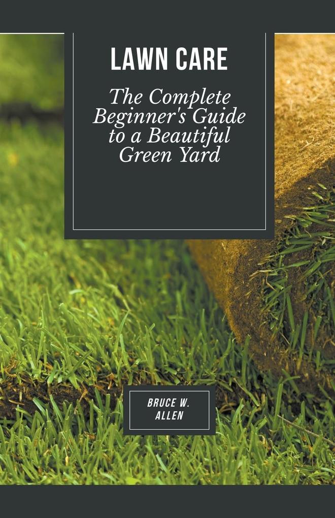 Lawn Care: The Complete Beginner‘s Guide to a Beautiful Green Yard