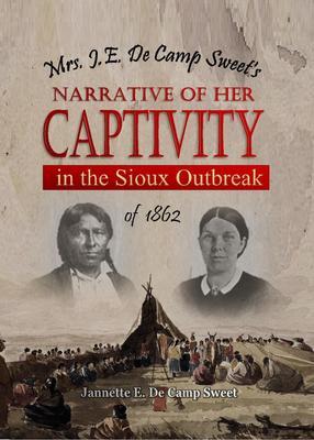 Mrs. J.E. De Camp Sweet‘s Narrative of Her Captivity in the Sioux Outbreak of 1862