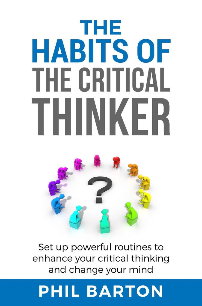 The Habits of The Critical Thinker: Set up Powerful Routines to Enhance Your Critical Thinking and Change Your Mind (Self-Help #2)