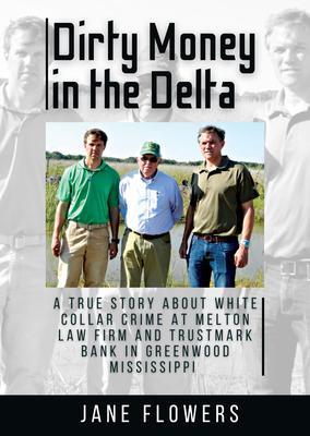 Dirty Money in the Delta A True Story about White Collar Crime at Melton Law Firm and Trustmark Bank in Greenwood Mississippi