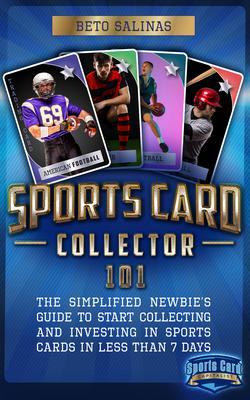 Sports Card Collector 101: The Simplified Newbie‘s Guide to Start Collecting and Investing in Sports Cards in Less Than 7 Days