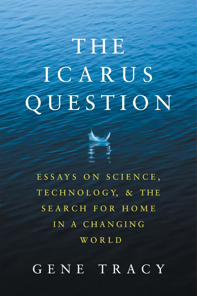 The Icarus Question: Essays on Science Technology and the Search for Home in a Changing World