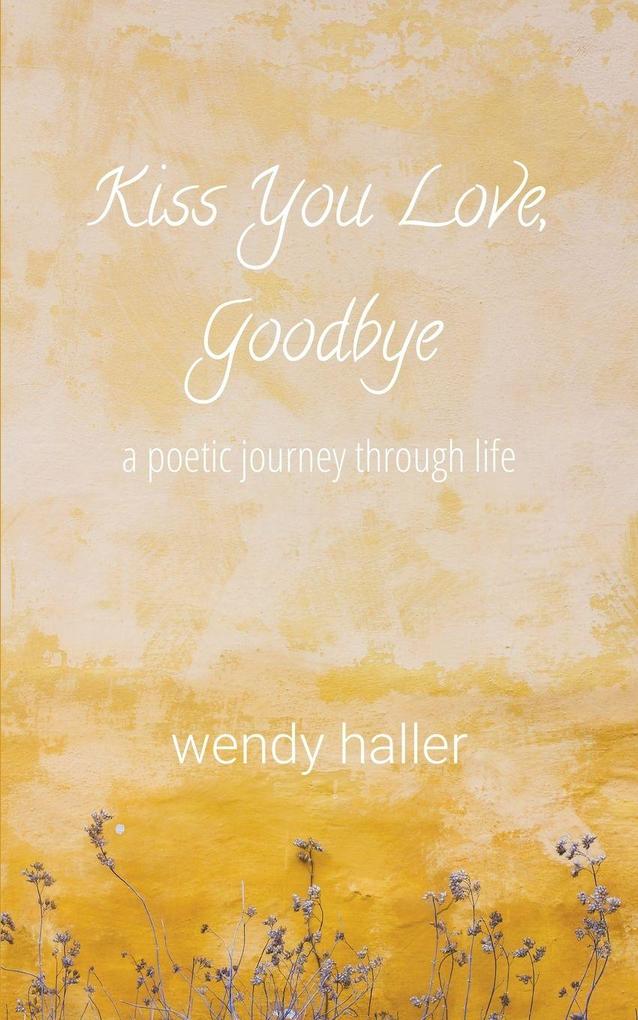 Kiss You Love Goodbye - A Poetic Journey Through Life