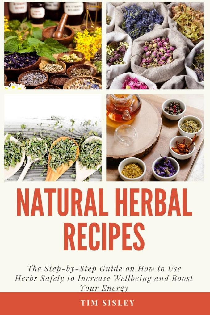Natural Herbal Remedies: The Step-by-Step Guide on How to Use Herbs Safely to Increase Wellbeing and Boost Your Energy