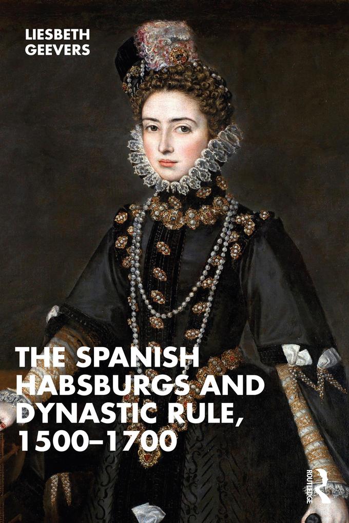 The Spanish Habsburgs and Dynastic Rule 1500-1700